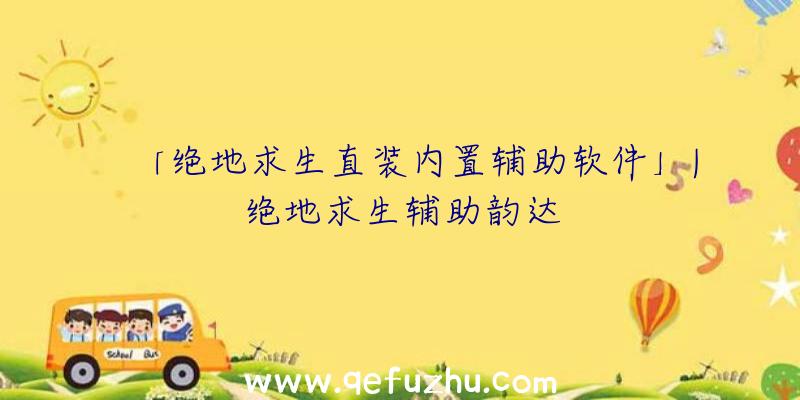 「绝地求生直装内置辅助软件」|绝地求生辅助韵达